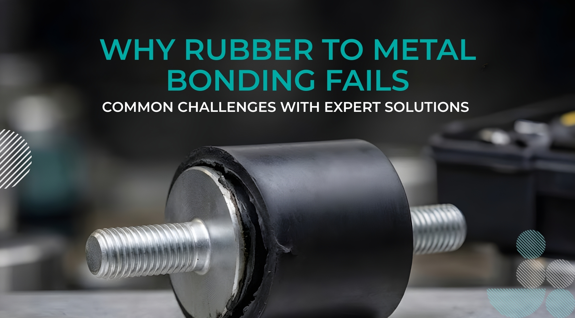Why Rubber to Metal Bonding Fails, Common Challenges with Expert Solutions